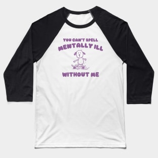 You Can't Spell Mentally Ill Without Me - Unisex Baseball T-Shirt